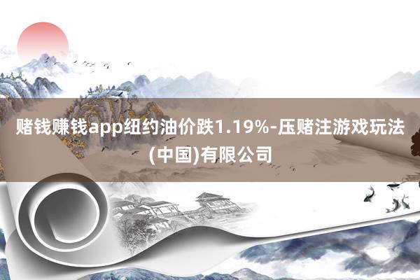 赌钱赚钱app纽约油价跌1.19%-压赌注游戏玩法(中国)有限公司