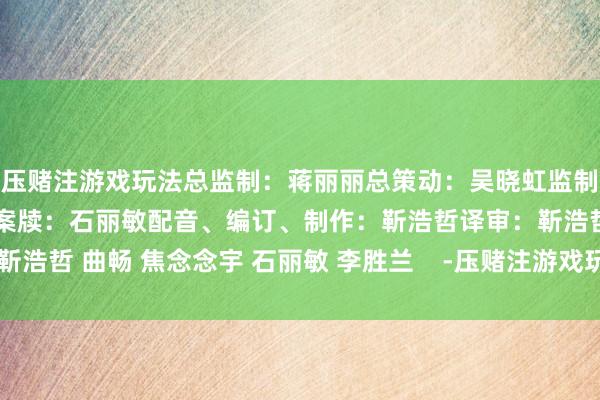 压赌注游戏玩法总监制：蒋丽丽总策动：吴晓虹监制：熊瑛方式统筹：张晨案牍：石丽敏配音、编订、制作：靳浩哲译审：靳浩哲 曲畅 焦念念宇 石丽敏 李胜兰    -压赌注游戏玩法(中国)有限公司