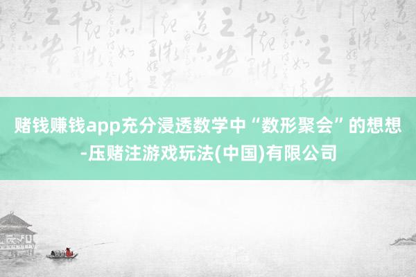 赌钱赚钱app充分浸透数学中“数形聚会”的想想-压赌注游戏玩法(中国)有限公司