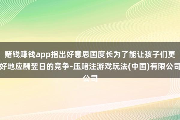 赌钱赚钱app指出好意思国度长为了能让孩子们更好地应酬翌日的竞争-压赌注游戏玩法(中国)有限公司